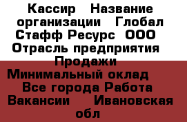 Кассир › Название организации ­ Глобал Стафф Ресурс, ООО › Отрасль предприятия ­ Продажи › Минимальный оклад ­ 1 - Все города Работа » Вакансии   . Ивановская обл.